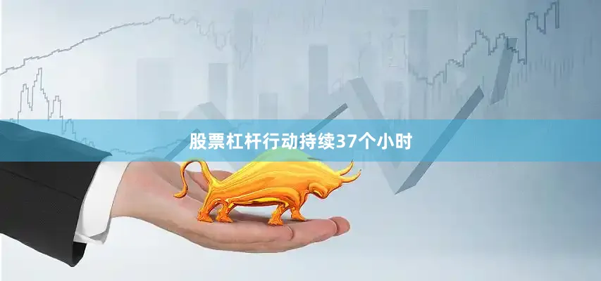 股票杠杆　　行动持续37个小时