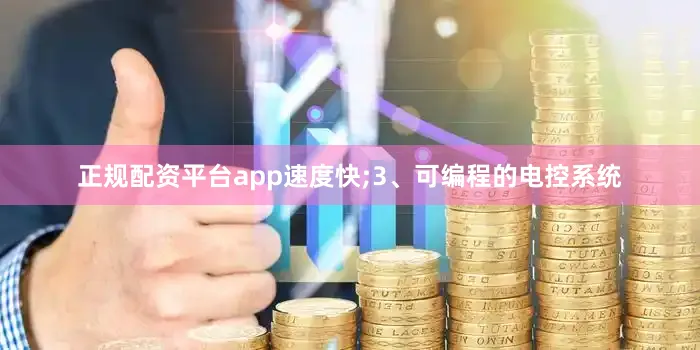 正规配资平台app速度快;3、可编程的电控系统