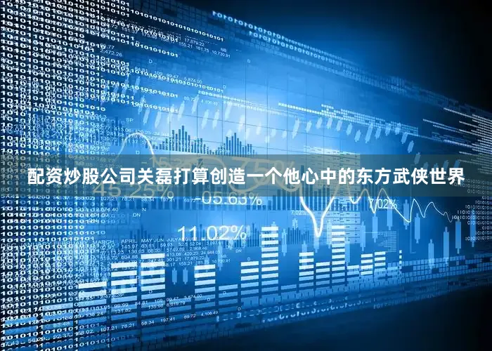 配资炒股公司　　关磊打算创造一个他心中的东方武侠世界