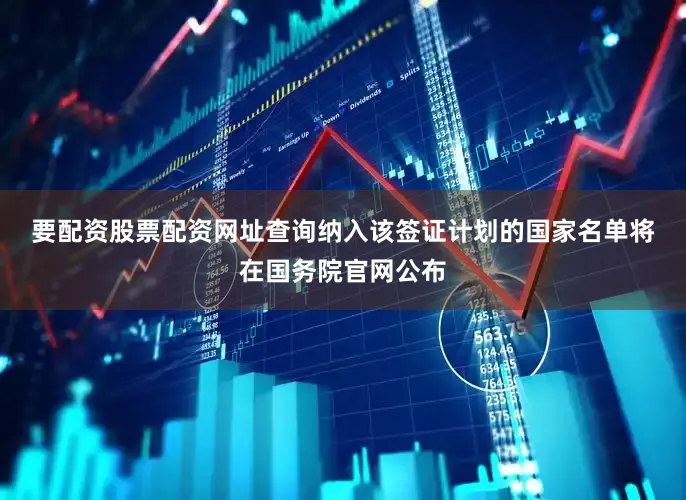 要配资股票配资网址查询　　纳入该签证计划的国家名单将在国务院官网公布