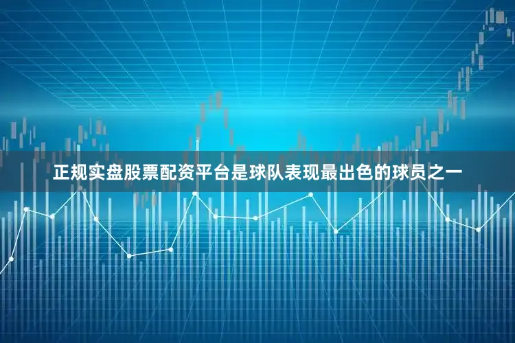 正规实盘股票配资平台是球队表现最出色的球员之一